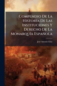 Compendio De La Historia De Las Instituciones Y Derecho De La Monarquía Española