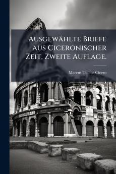 Ausgewählte Briefe aus Ciceronischer Zeit Zweite Auflage.