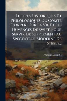 Lettres Historiques Et Philologiques Du Comte D'orreri Sur La Vie Et Les Ouvrages De Swift. Pour Servir De Supplément Au Spectateur Moderne De Steele...