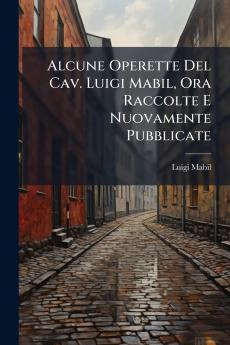 Alcune Operette Del Cav. Luigi Mabil Ora Raccolte E Nuovamente Pubblicate