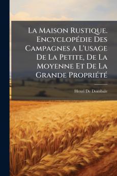 La Maison Rustique. Encyclopédie Des Campagnes a L'usage De La Petite De La Moyenne Et De La Grande Propriété