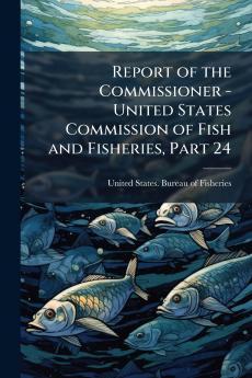 Report of the Commissioner - United States Commission of Fish and Fisheries Part 24