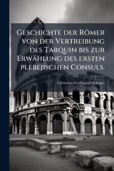 Geschichte der Römer von der Vertreibung des Tarquin bis zur Erwählung des ersten plebejischen Consuls.