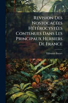 Revision Des Nostocacées Hétérocystées Contenues Dans Les Principaux Herbiers De France