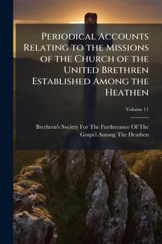 Periodical Accounts Relating to the Missions of the Church of the United Brethren Established Among the Heathen; Volume 11