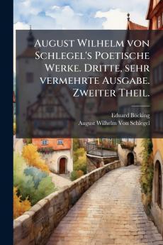 August Wilhelm von Schlegel's Poetische Werke. Dritte sehr vermehrte Ausgabe. Zweiter Theil.
