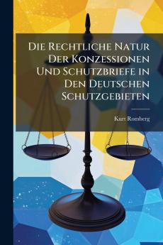 Die Rechtliche Natur Der Konzessionen Und Schutzbriefe in Den Deutschen Schutzgebieten