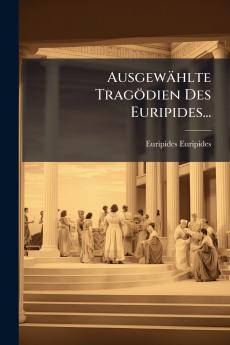 Ausgewählte Tragödien Des Euripides...