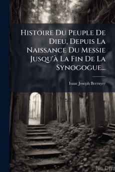 Histoire Du Peuple De Dieu Depuis La Naissance Du Messie Jusqu'à La Fin De La Synogogue...