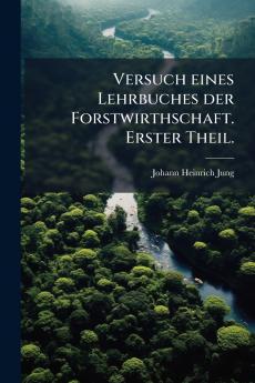 Versuch eines Lehrbuches der Forstwirthschaft. Erster Theil.