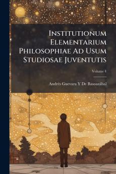 Institutionum Elementarium Philosophiae Ad Usum Studiosae Juventutis