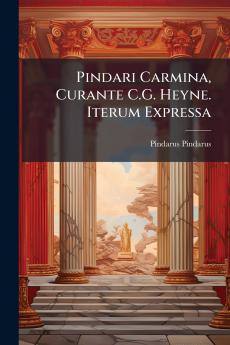 Pindari Carmina Curante C.G. Heyne. Iterum Expressa