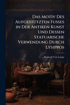 Das Motiv Des Aufgestützten Fusses in Der Antiken Kunst Und Dessen Statuarische Verwendung Durch Lysippos