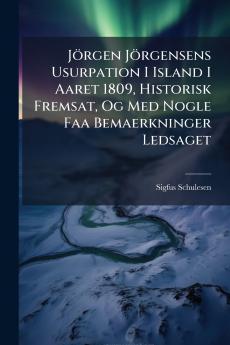 Jörgen Jörgensens Usurpation I Island I Aaret 1809 Historisk Fremsat Og Med Nogle Faa Bemaerkninger Ledsaget