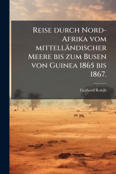 Reise durch Nord-Afrika vom mittelländischer Meere bis zum Busen von Guinea 1865 bis 1867.