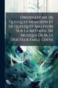Observations De Quelques Musiciens Et De Quelques Amateurs Sur La Méthode De Musique De M. Le Docteur Émile Chevé