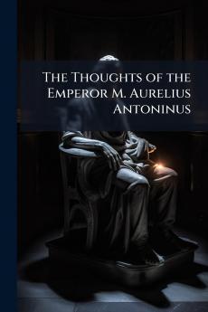 The Thoughts of the Emperor M. Aurelius Antoninus