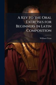 A Key to the Oral Exercises for Beginners in Latin Composition