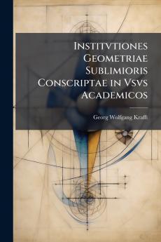 Institvtiones Geometriae Sublimioris Conscriptae in Vsvs Academicos
