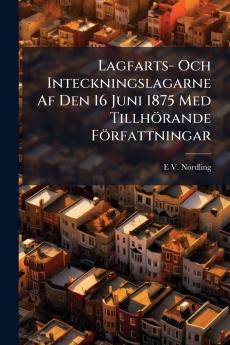Lagfarts- Och Inteckningslagarne Af Den 16 Juni 1875 Med Tillhörande Författningar