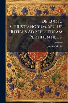 De Luctu Christianorum Seu De Ritibus Ad Sepulturam Pertinentibus.