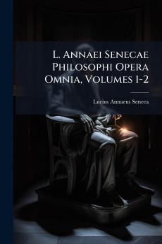 L. Annaei Senecae Philosophi Opera Omnia Volumes 1-2