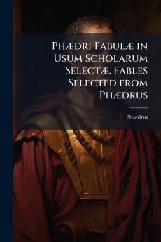 Phædri Fabulæ in Usum Scholarum Selectæ. Fables Selected from Phædrus