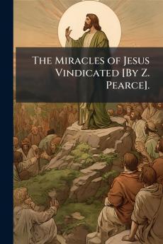 The Miracles of Jesus Vindicated [By Z. Pearce].