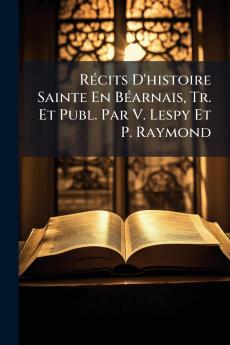 Récits D'histoire Sainte En Béarnais Tr. Et Publ. Par V. Lespy Et P. Raymond