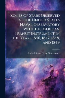 Zones of Stars Observed at the United States Naval Observatory With the Meridan Transit Instrument in the Years 1846 1847 1848 and 1849