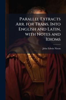 Parallel Extracts Arr. for Trans. Into English and Latin with Notes and Idioms