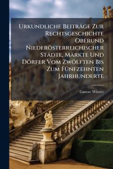 Urkundliche Beiträge Zur Rechtsgeschichte Oberund Niederösterreichischer Städte Märkte Und Dörfer Vom Zwölften Bis Zum Fünfzehnten Jahrhunderte