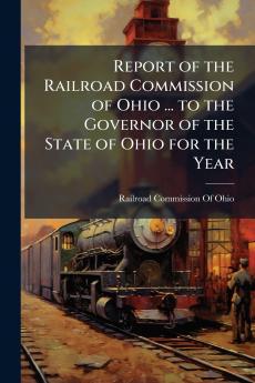 Report of the Railroad Commission of Ohio ... to the Governor of the State of Ohio for the Year
