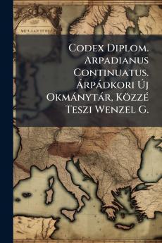 Codex Diplom. Arpadianus Continuatus. Árpádkori Új Okmánytár Közzé Teszi Wenzel G.