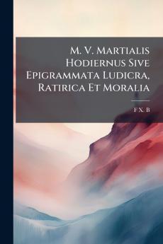 M. V. Martialis Hodiernus Sive Epigrammata Ludicra Ratirica Et Moralia