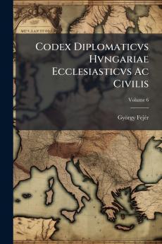 Codex Diplomaticvs Hvngariae Ecclesiasticvs Ac Civilis; Volume 6
