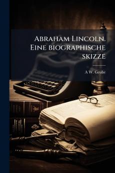 Abraham Lincoln. Eine biographische skizze
