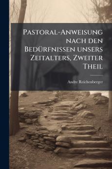 Pastoral-Anweisung nach den Bedürfnissen unsers Zeitalters Zweiter Theil