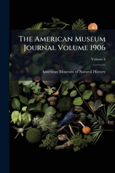 The American Museum Journal Volume 1906; Volume 6