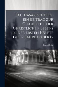 Balthasar Schuppe ein Beitrag zur Geschichte der Christlichen Lebens in der ersten Hälfte des 17. Jahrhunderts