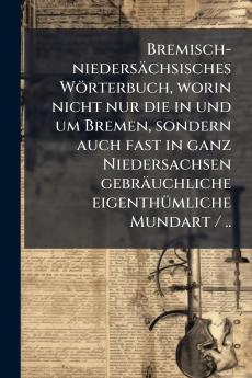 Bremisch-niedersächsisches Wörterbuch worin nicht nur die in und um Bremen sondern auch fast in ganz Niedersachsen gebräuchliche eigenthümliche Mundart / ..