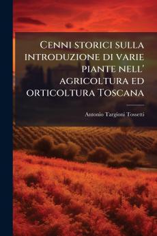 Cenni storici sulla introduzione di varie piante nell' agricoltura ed orticoltura Toscana