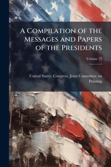 A Compilation of the Messages and Papers of the Presidents; Volume 17