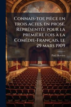 Connais-toi; pièce en trois actes en prose. Représentée pour la première fois à la Comédie-Français le 29 mars 1909