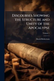 Discourses Showing the Structure and Unity of the Apocalypse; Volume 1