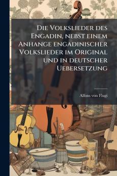 Die Volkslieder des Engadin nebst einem Anhange engadinischer Volkslieder im Original und in deutscher Uebersetzung