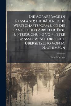 Die Agrarfrage in Russland; die bäuerliche Wirtschaftsform und die ländlichen Arbeiter. Eine Untersuchung von Peter Masslow. Autorisierte Übersetzung von M. Nachimson