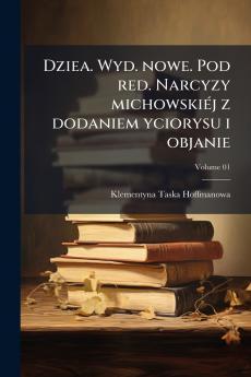 Dziea. Wyd. nowe. Pod red. Narcyzy michowskiéj z dodaniem yciorysu i objanie; Volume 01