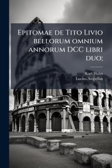 Epitomae de Tito Livio bellorum omnium annorum DCC libri duo;