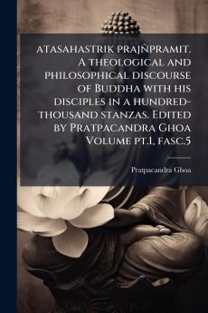 atasahastrik prajñpramit. A theological and philosophical discourse of Buddha with his disciples in a hundred-thousand stanzas. Edited by Pratpacandra Ghoa Volume pt.1 fasc.5
